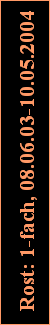 Rost: 1-fach, 08.06.03-10.05.2004